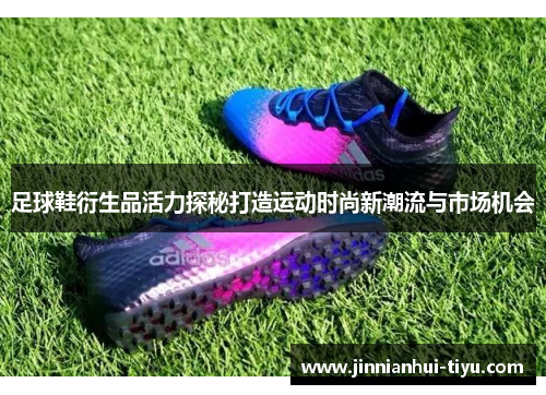 足球鞋衍生品活力探秘打造运动时尚新潮流与市场机会
