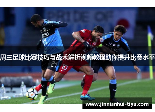 周三足球比赛技巧与战术解析视频教程助你提升比赛水平