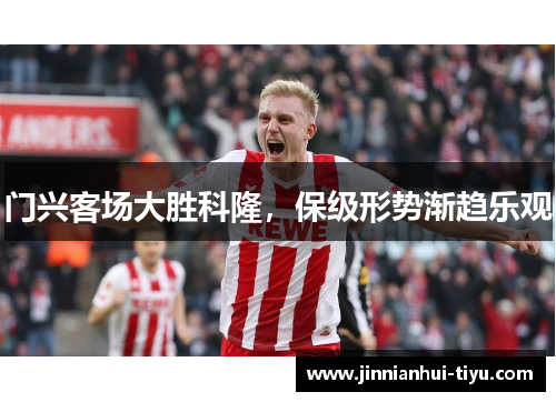 门兴客场大胜科隆，保级形势渐趋乐观