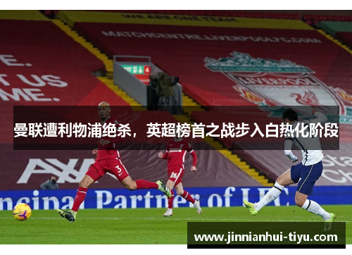 曼联遭利物浦绝杀，英超榜首之战步入白热化阶段