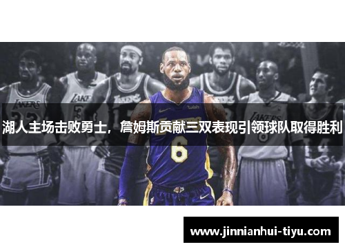 湖人主场击败勇士,詹姆斯贡献三双表现引领球队取得胜利