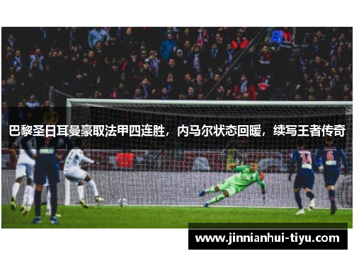 巴黎圣日耳曼豪取法甲四连胜，内马尔状态回暖，续写王者传奇