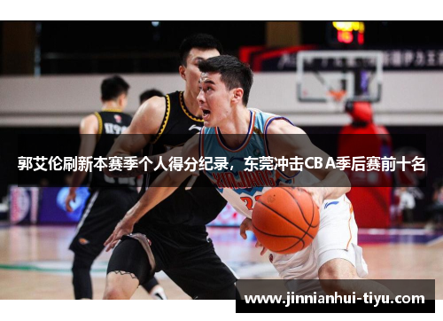 郭艾伦刷新本赛季个人得分纪录，东莞冲击CBA季后赛前十名