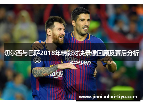 切尔西与巴萨2018年精彩对决录像回顾及赛后分析