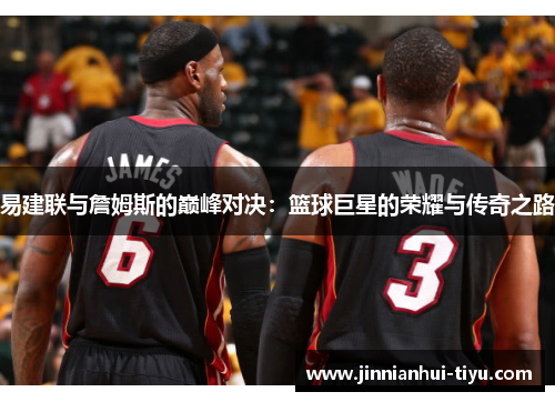 易建联与詹姆斯的巅峰对决：篮球巨星的荣耀与传奇之路